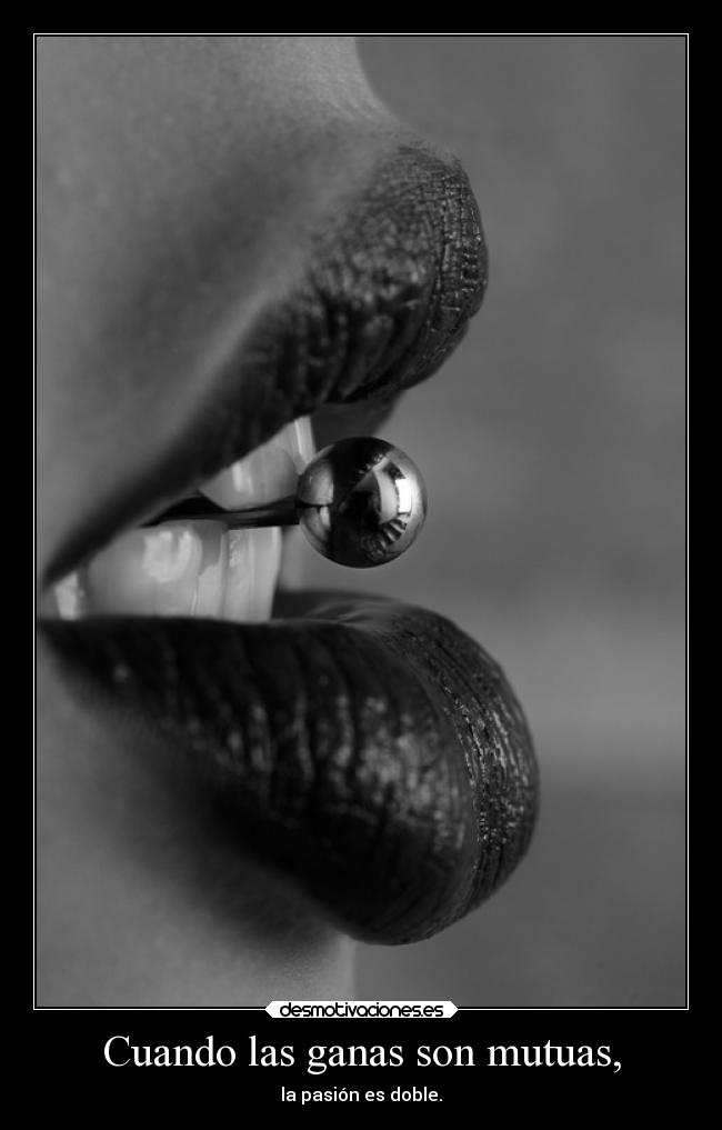 Cuando las ganas son mutuas, - la pasión es doble.