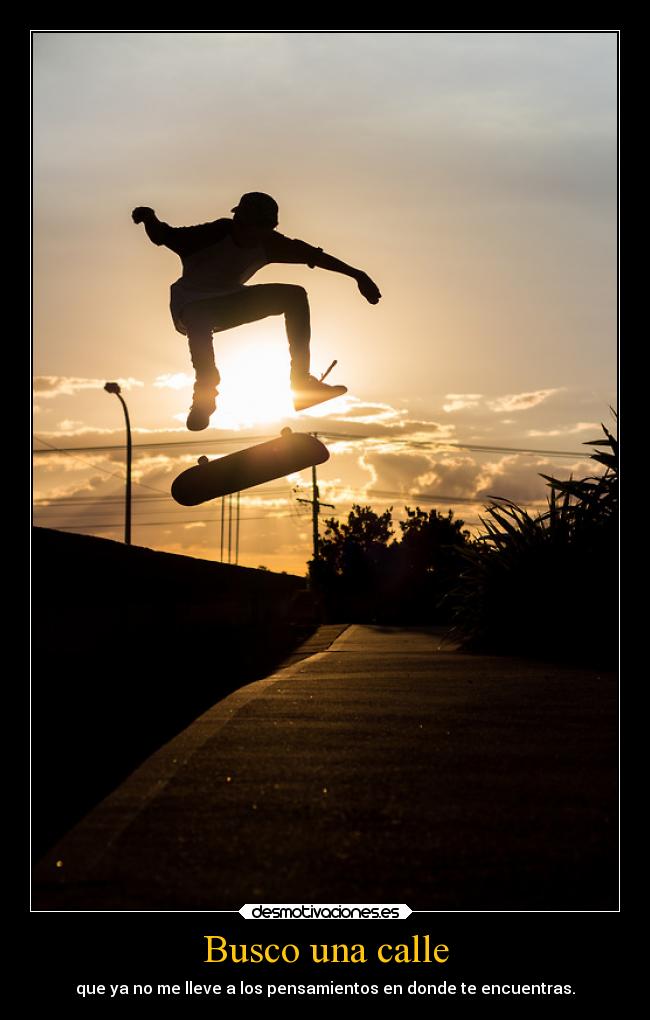 Busco una calle - que ya no me lleve a los pensamientos en donde te encuentras.