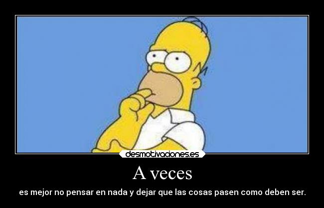 A veces - es mejor no pensar en nada y dejar que las cosas pasen como deben ser.