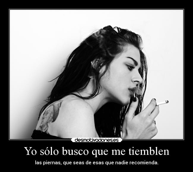 Yo sólo busco que me tiemblen -