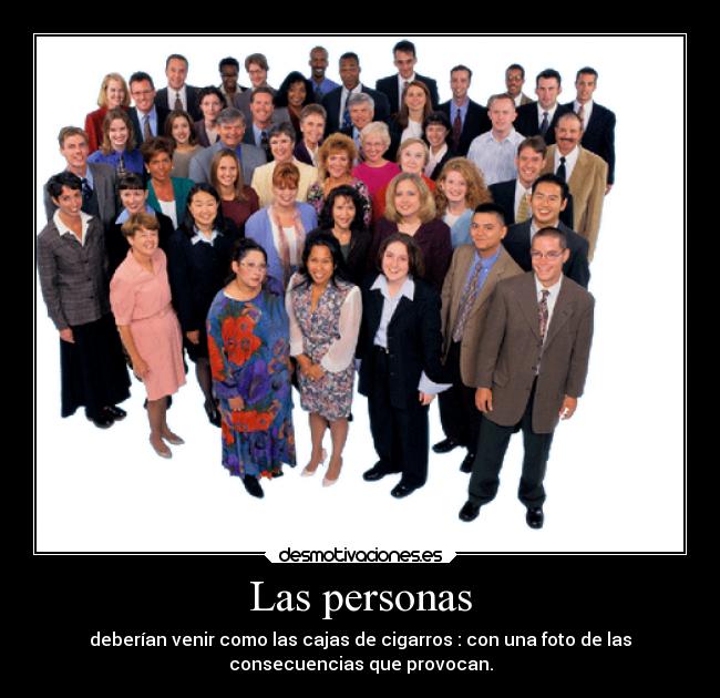 Las personas - deberían venir como las cajas de cigarros : con una foto de las
consecuencias que provocan.