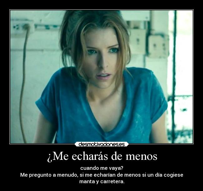 ¿Me echarás de menos - cuando me vaya?
Me pregunto a menudo, si me echarían de menos si un día cogiese
manta y carretera.