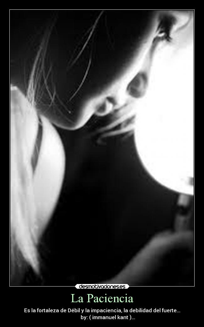 La Paciencia - Es la fortaleza de Débil y la impaciencia, la debilidad del fuerte...
by: ( immanuel kant )...
