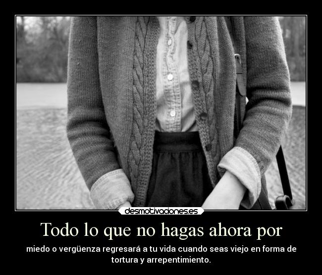 Todo lo que no hagas ahora por -