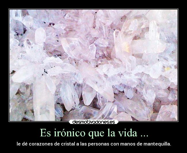 Es irónico que la vida ... -