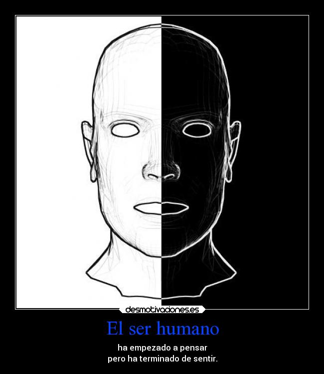 El ser humano - ha empezado a pensar
pero ha terminado de sentir.