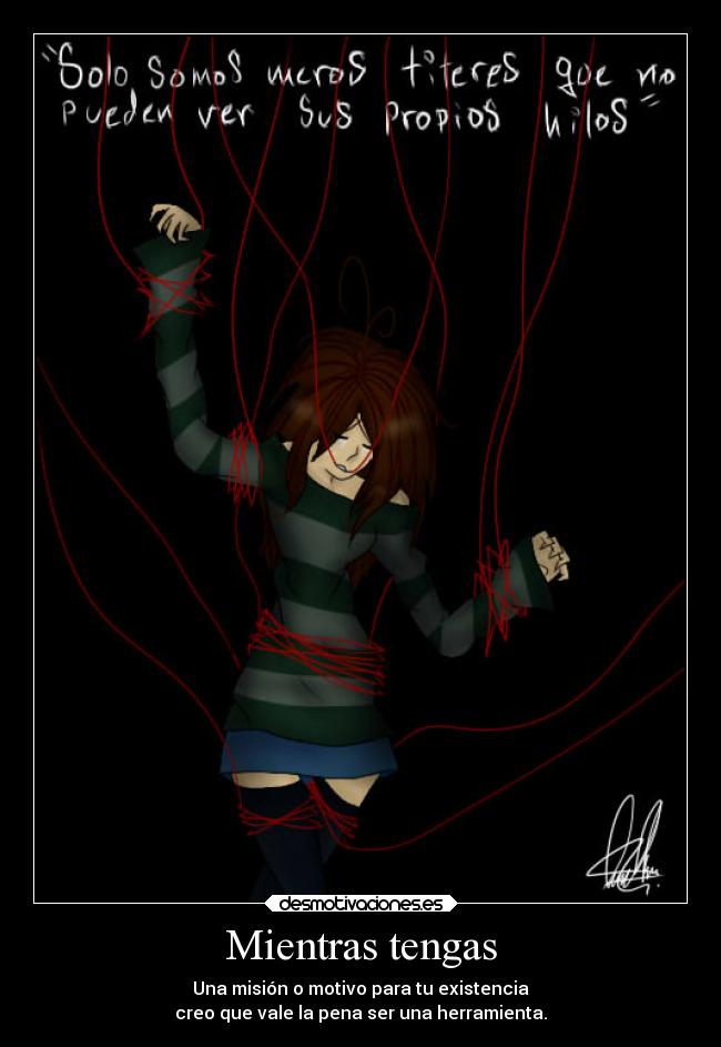 Mientras tengas - Una misión o motivo para tu existencia
creo que vale la pena ser una herramienta.