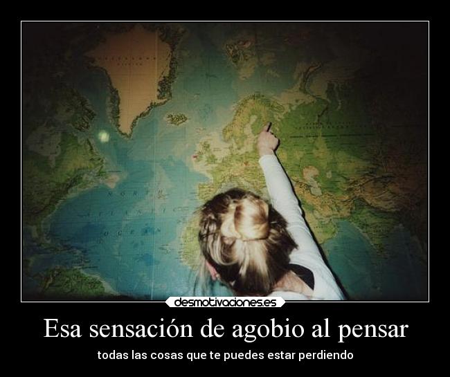 Esa sensación de agobio al pensar - todas las cosas que te puedes estar perdiendo