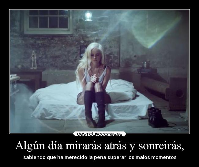 Algún día mirarás atrás y sonreirás, - sabiendo que ha merecido la pena superar los malos momentos