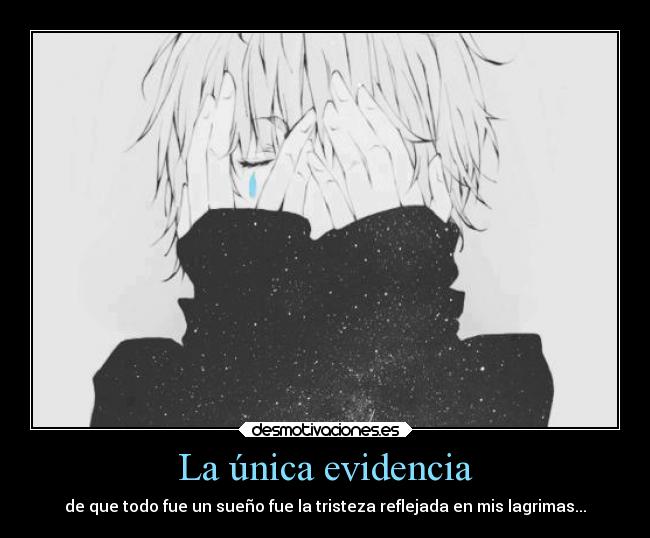 La única evidencia - de que todo fue un sueño fue la tristeza reflejada en mis lagrimas...