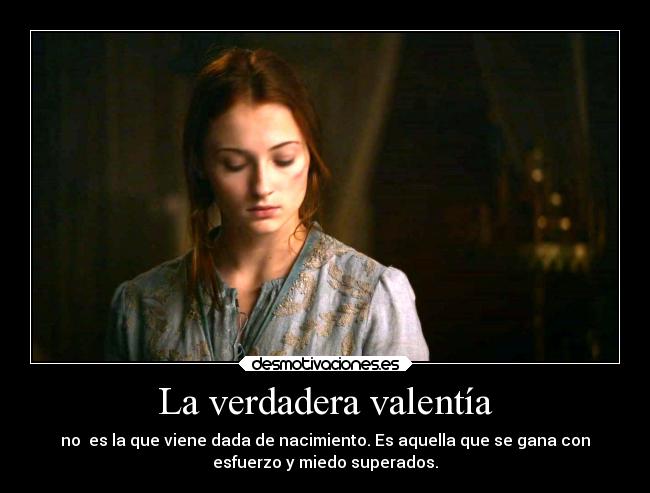 La verdadera valentía - no es la que viene dada de nacimiento. Es aquella que se gana con
esfuerzo y miedo superados.