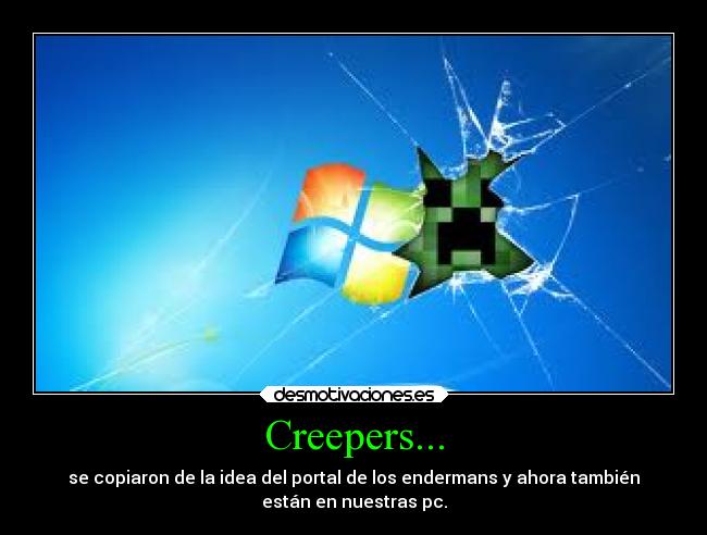 Creepers... - se copiaron de la idea del portal de los endermans y ahora también
están en nuestras pc.