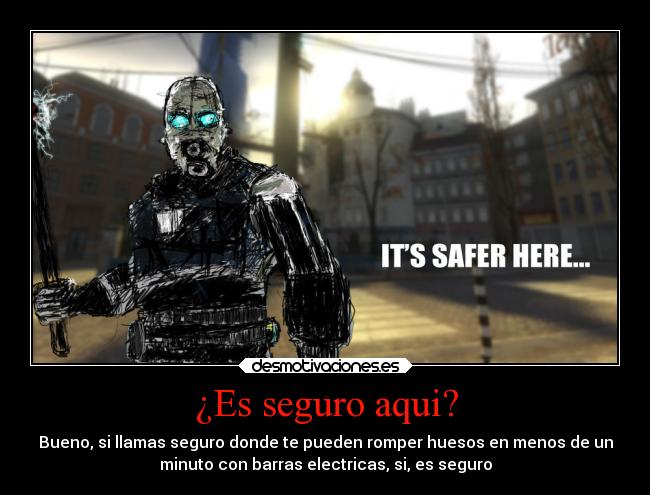 ¿Es seguro aqui? - Bueno, si llamas seguro donde te pueden romper huesos en menos de un
minuto con barras electricas, si, es seguro