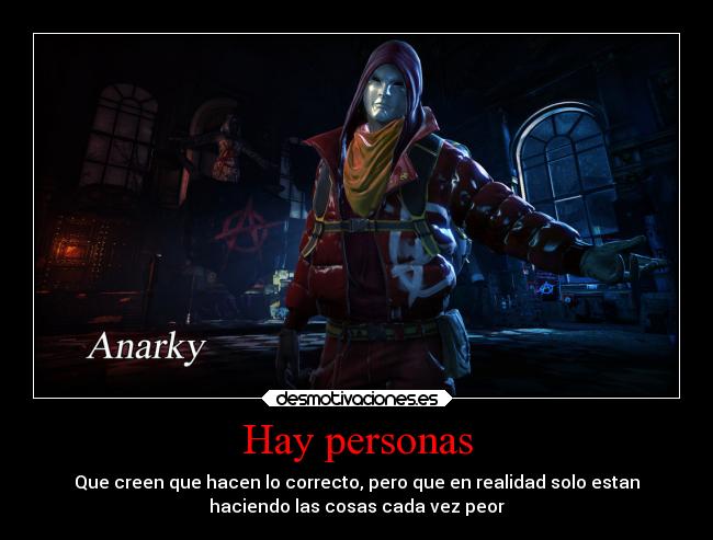 Hay personas - Que creen que hacen lo correcto, pero que en realidad solo estan
haciendo las cosas cada vez peor