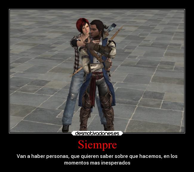 Siempre - Van a haber personas, que quieren saber sobre que hacemos, en los
momentos mas inesperados