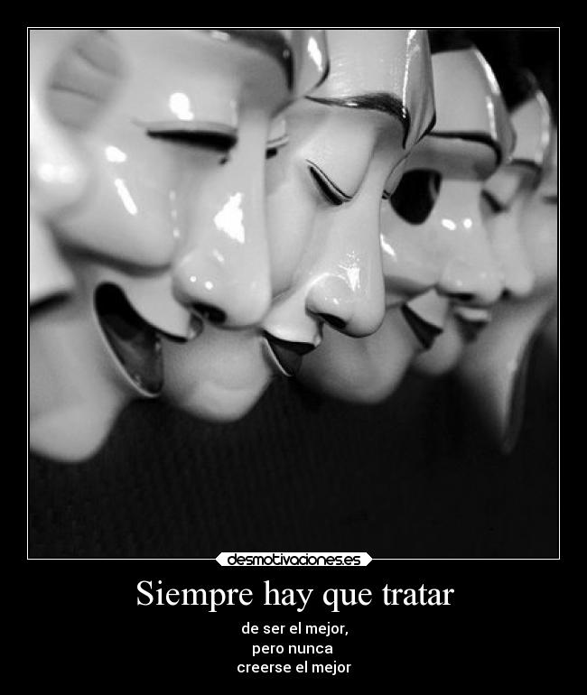 Siempre hay que tratar - de ser el mejor,
pero nunca
creerse el mejor