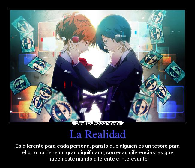 La Realidad - Es diferente para cada persona, para lo que alguien es un tesoro para
el otro no tiene un gran significado, son esas diferencias las que
hacen este mundo diferente e interesante