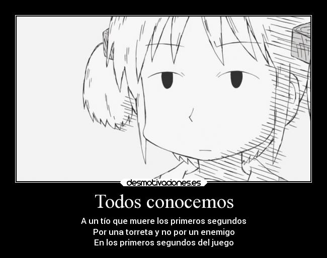 Todos conocemos - A un tío que muere los primeros segundos
Por una torreta y no por un enemigo
En los primeros segundos del juego