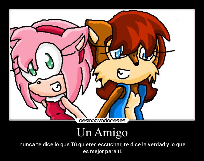 Un Amigo - nunca te dice lo que Tú quieres escuchar, te dice la verdad y lo que
es mejor para ti.