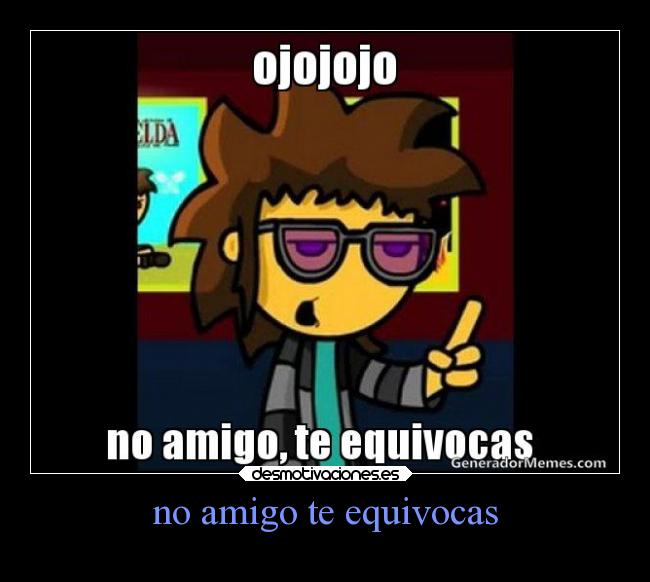 no amigo te equivocas -