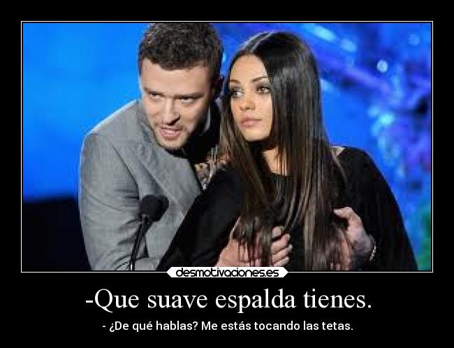 -Que suave espalda tienes. - - ¿De qué hablas? Me estás tocando las tetas.