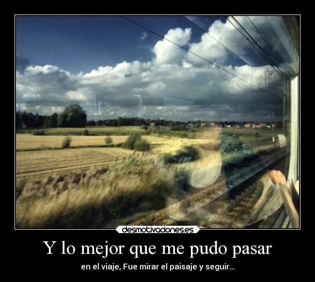 Y lo mejor que me pudo pasar - en el viaje, Fue mirar el paisaje y seguir...