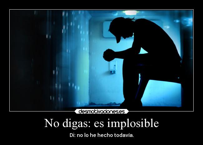 No digas: es implosible - Di: no lo he hecho todavía.