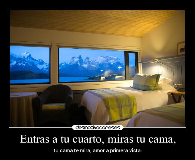 Entras a tu cuarto, miras tu cama, -