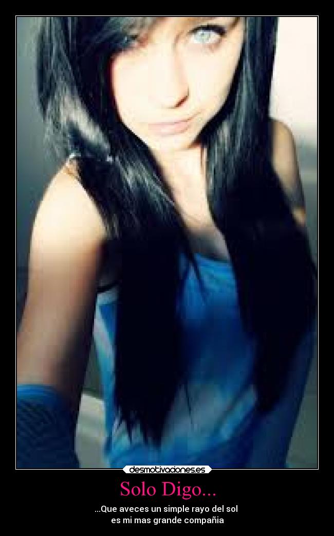 Solo Digo... - ...Que aveces un simple rayo del sol
es mi mas grande compañia