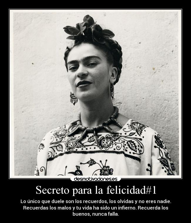 Secreto para la felicidad#1 - Lo único que duele son los recuerdos, los olvidas y no eres nadie.
Recuerdas los malos y tu vida ha sido un infierno. Recuerda los
buenos, nunca falla.