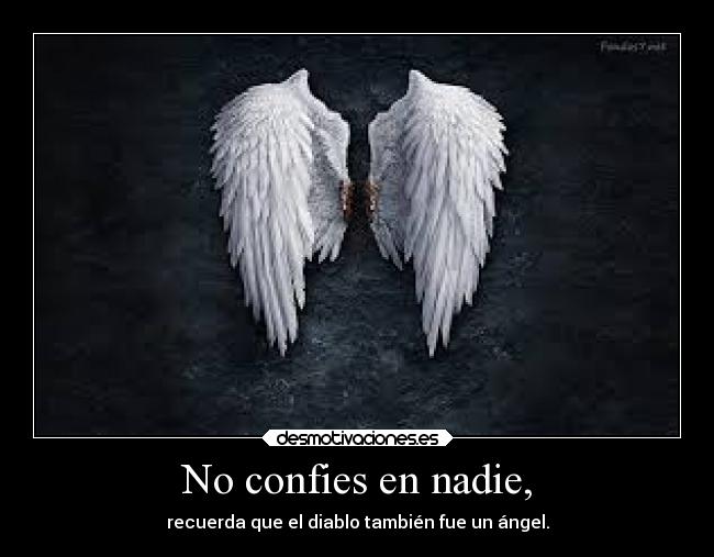 No confies en nadie, - recuerda que el diablo también fue un ángel.