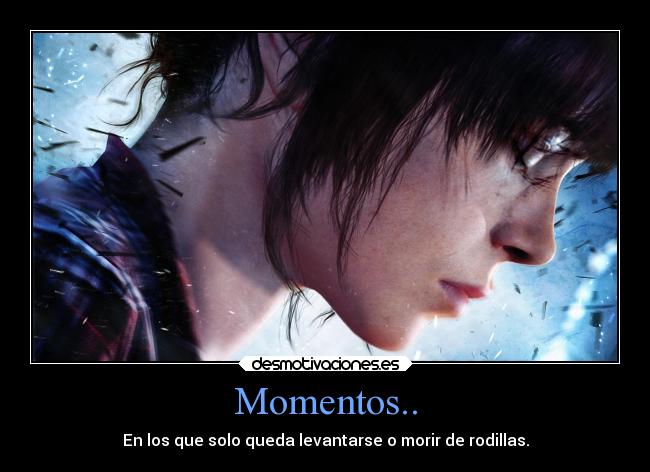 Momentos.. - En los que solo queda levantarse o morir de rodillas.