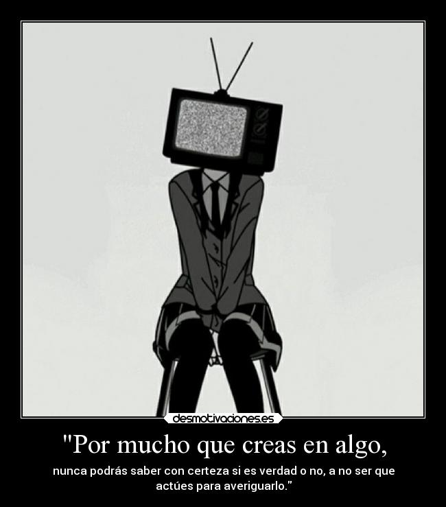 Por mucho que creas en algo, -