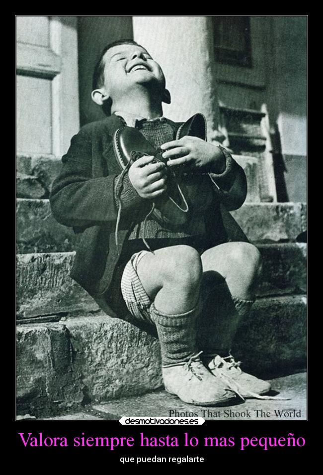 Valora siempre hasta lo mas pequeño -