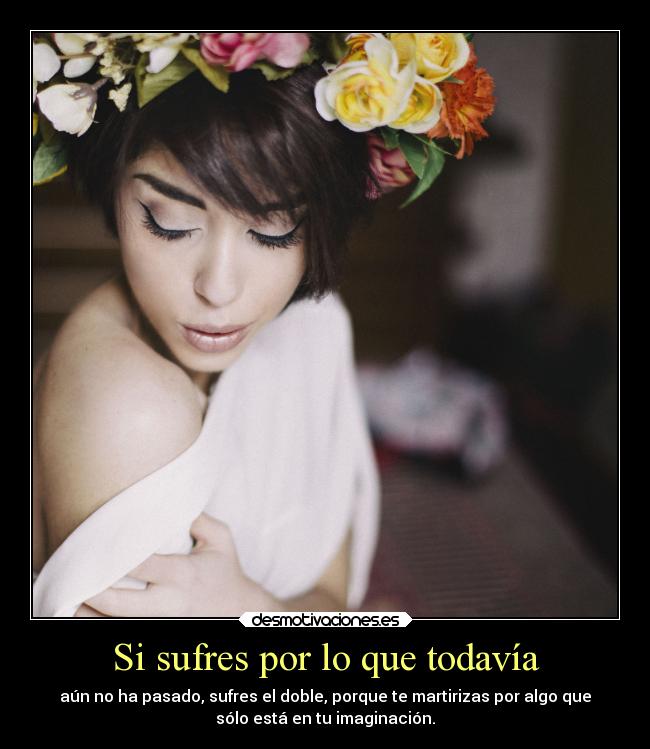 Si sufres por lo que todavía -