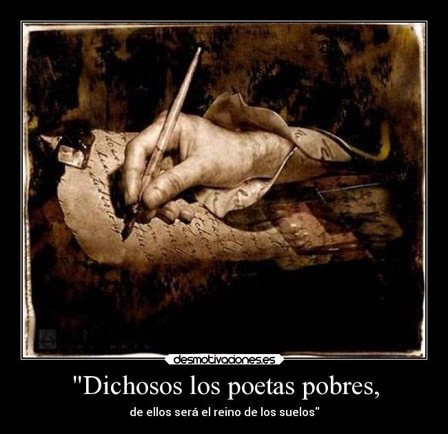 Dichosos los poetas pobres, - de ellos será el reino de los suelos