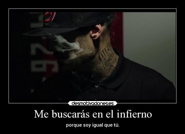 Me buscarás en el infierno - porque soy igual que tú.