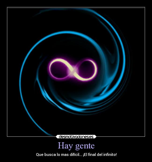 Hay gente - Que busca lo mas difícil... ¡El final del infinito!