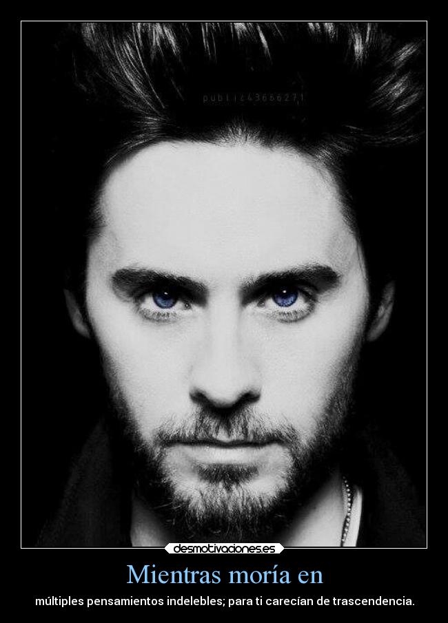 Mientras moría en - múltiples pensamientos indelebles; para ti carecían de trascendencia.