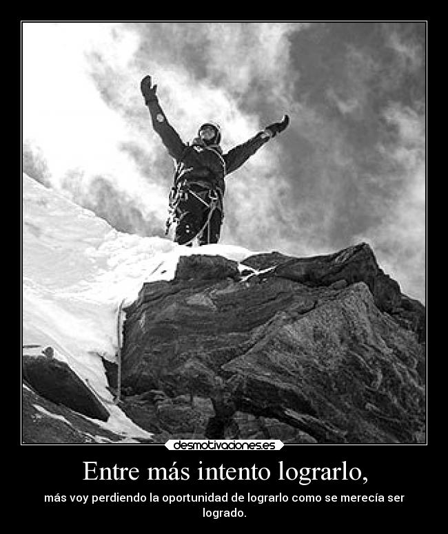 Entre más intento lograrlo, - más voy perdiendo la oportunidad de lograrlo como se merecía ser
logrado.