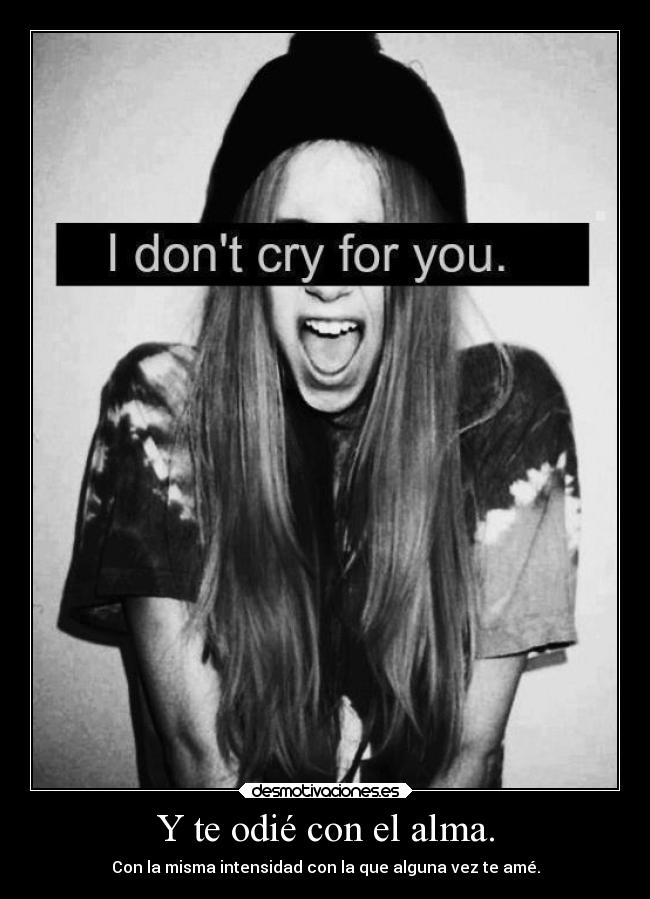 Y te odié con el alma. - Con la misma intensidad con la que alguna vez te amé.