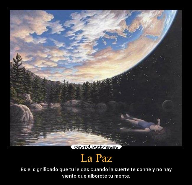 La Paz - Es el significado que tu le das cuando la suerte te sonríe y no hay
viento que alborote tu mente.