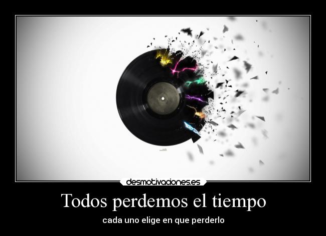 Todos perdemos el tiempo - cada uno elige en que perderlo
