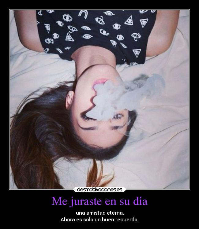 Me juraste en su día - una amistad eterna.
Ahora es solo un buen recuerdo.