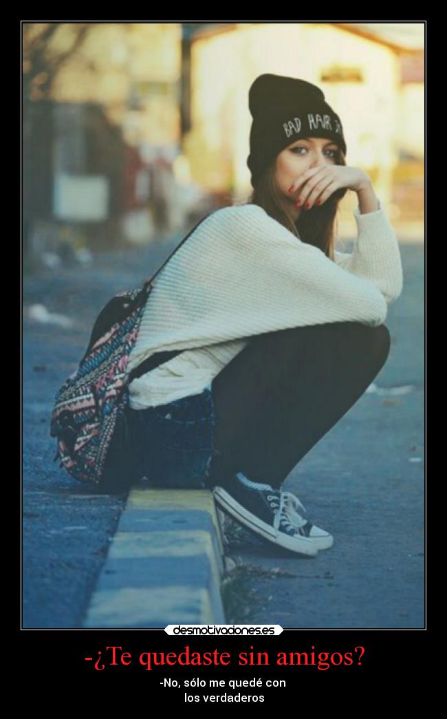 -¿Te quedaste sin amigos? - -No, sólo me quedé con
los verdaderos