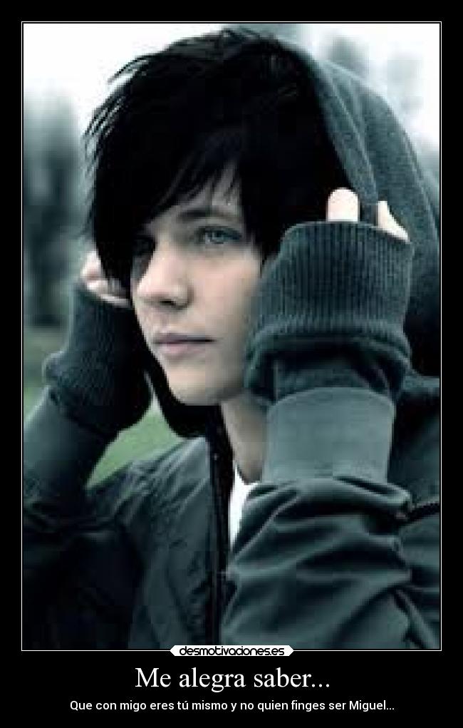 Me alegra saber... - Que con migo eres tú mismo y no quien finges ser Miguel...