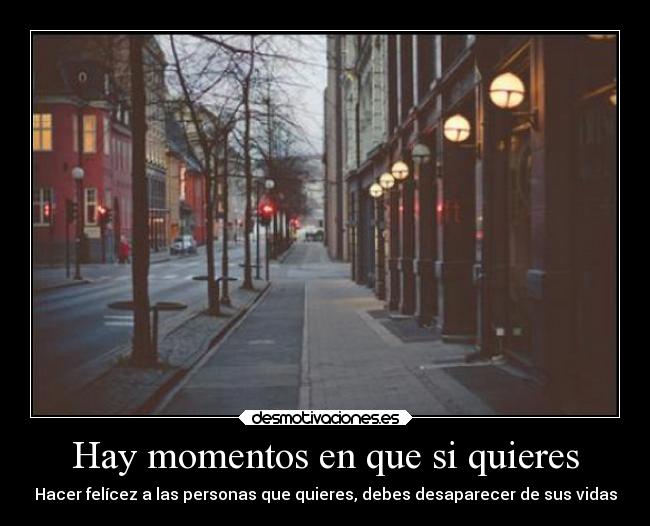 Hay momentos en que si quieres - Hacer felícez a las personas que quieres, debes desaparecer de sus vidas