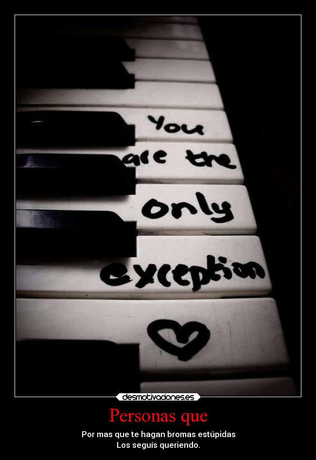 Personas que - Por mas que te hagan bromas estúpidas
Los seguís queriendo.