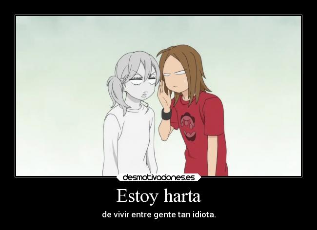 Estoy harta - de vivir entre gente tan idiota.