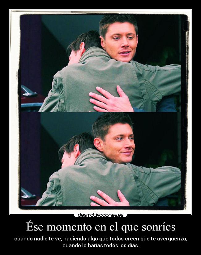 Ése momento en el que sonríes - cuando nadie te ve, haciendo algo que todos creen que te avergüenza,
cuando lo harías todos los días.